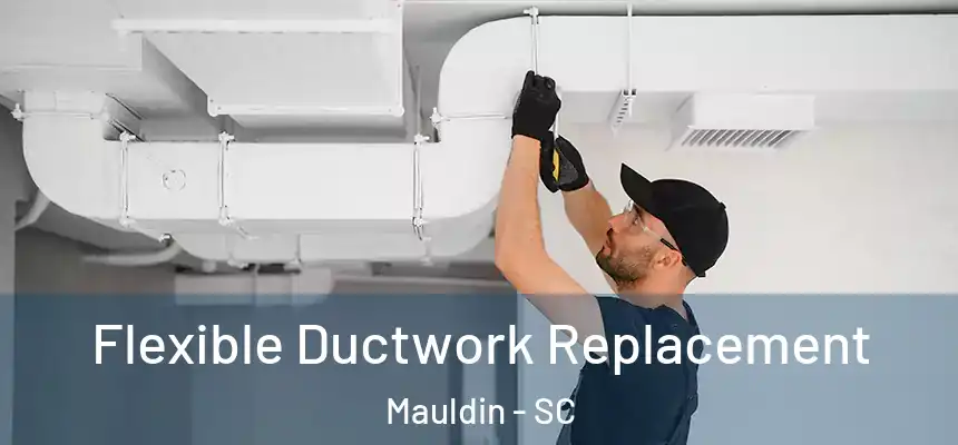 Flexible Ductwork Replacement Mauldin - SC