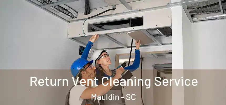Return Vent Cleaning Service Mauldin - SC